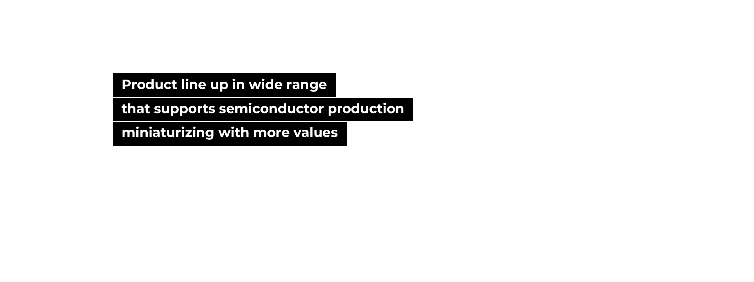 Product line up in wide range that supports semiconductor production miniaturizing with more values