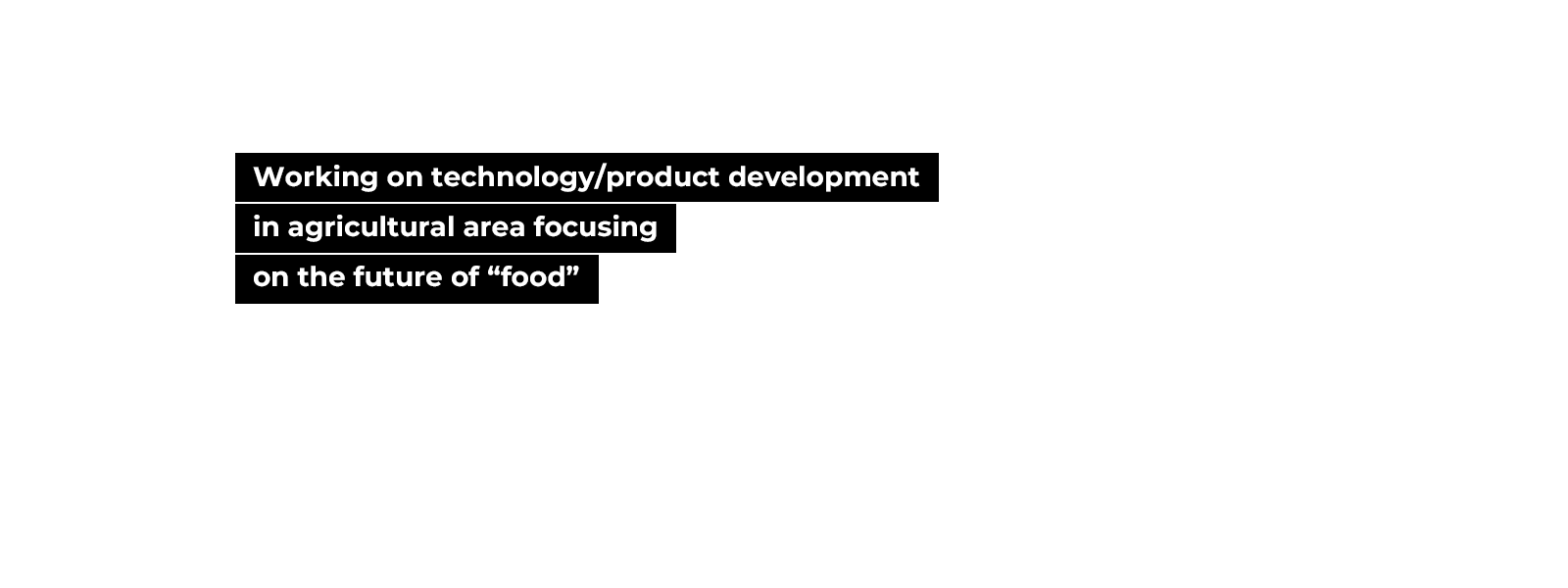 Working on technology/product development in agricultural area focusing on the future of “food”