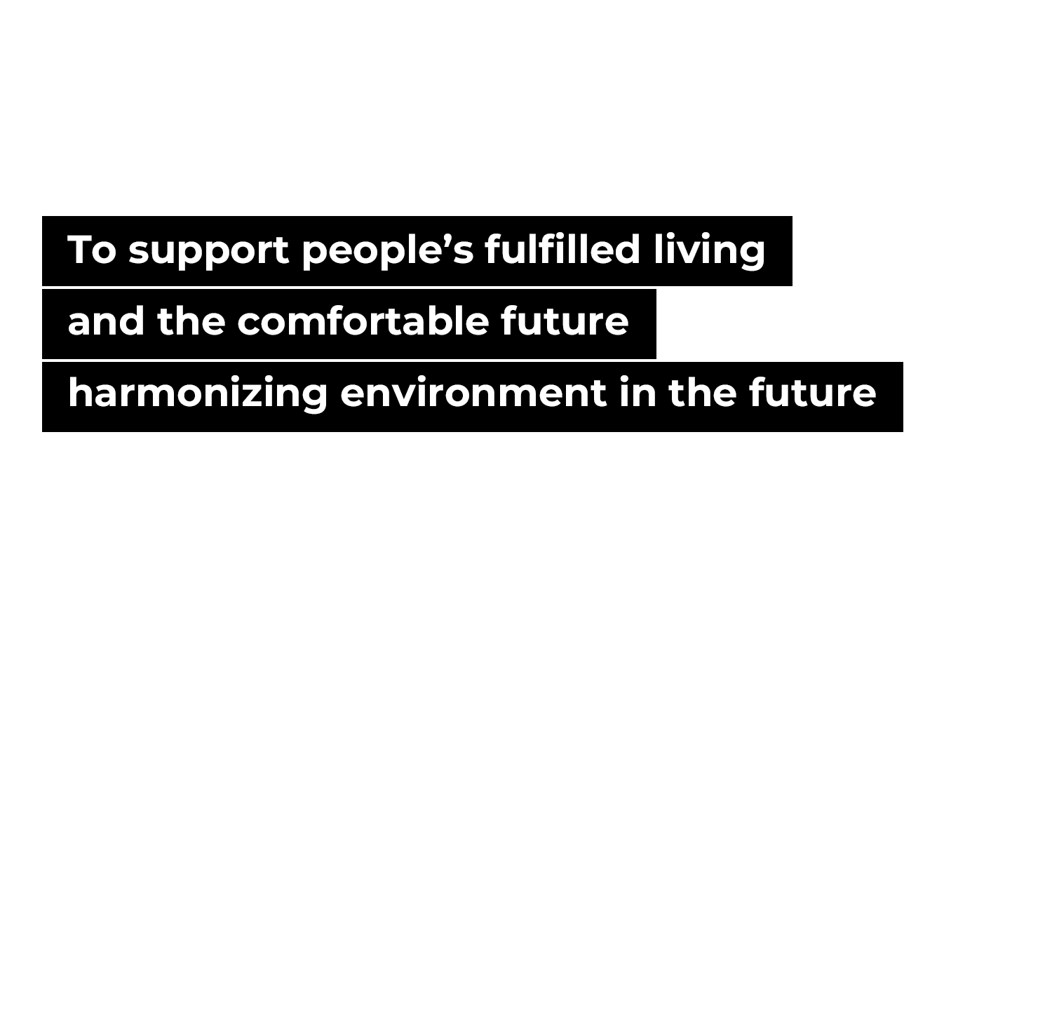 To support people’s fulfilled living and the comfortable future harmonizing environment in the future