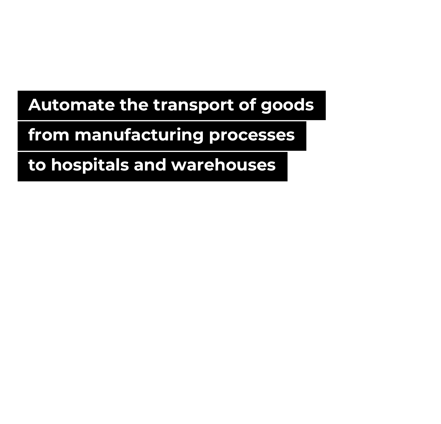 Automate the transport of goods from manufacturing processes to hospitals and warehouses